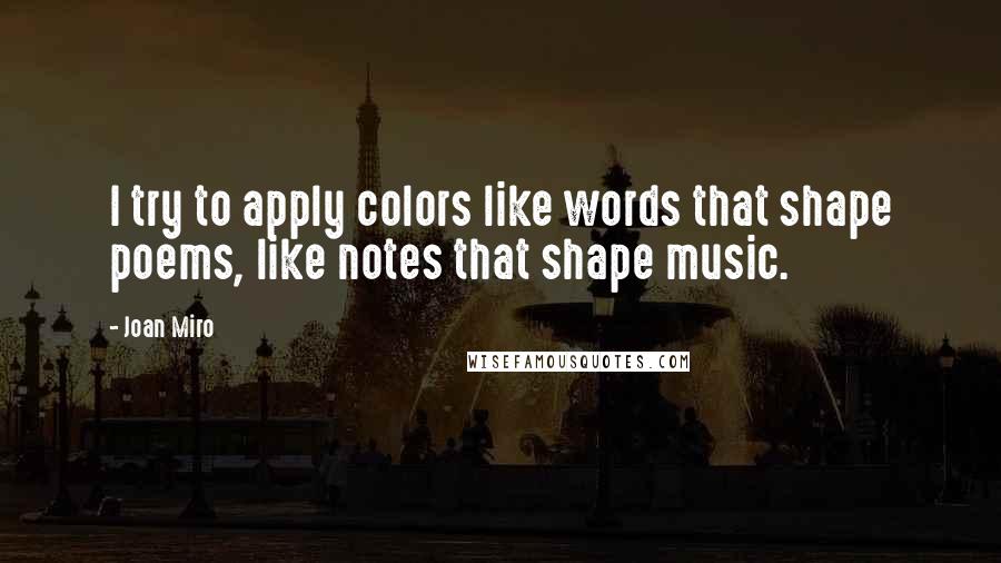 Joan Miro Quotes: I try to apply colors like words that shape poems, like notes that shape music.