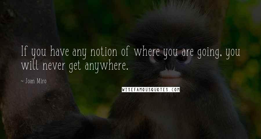 Joan Miro Quotes: If you have any notion of where you are going, you will never get anywhere.