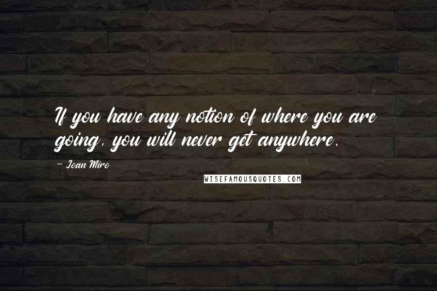 Joan Miro Quotes: If you have any notion of where you are going, you will never get anywhere.