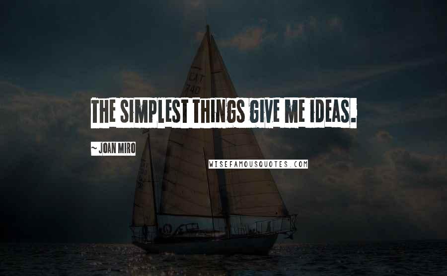 Joan Miro Quotes: The simplest things give me ideas.