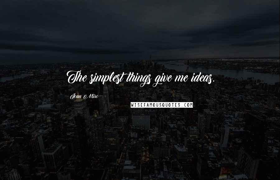 Joan Miro Quotes: The simplest things give me ideas.