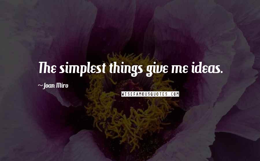 Joan Miro Quotes: The simplest things give me ideas.