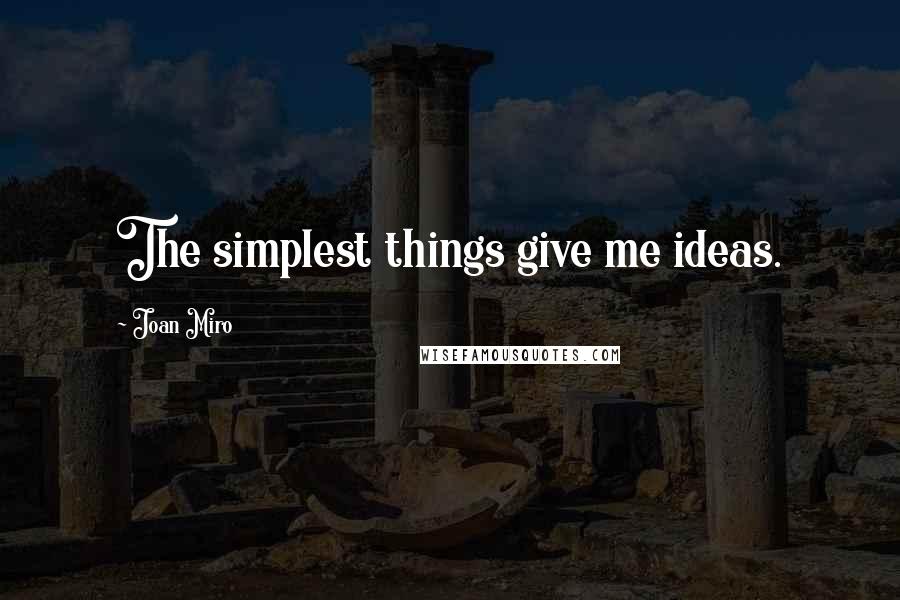 Joan Miro Quotes: The simplest things give me ideas.