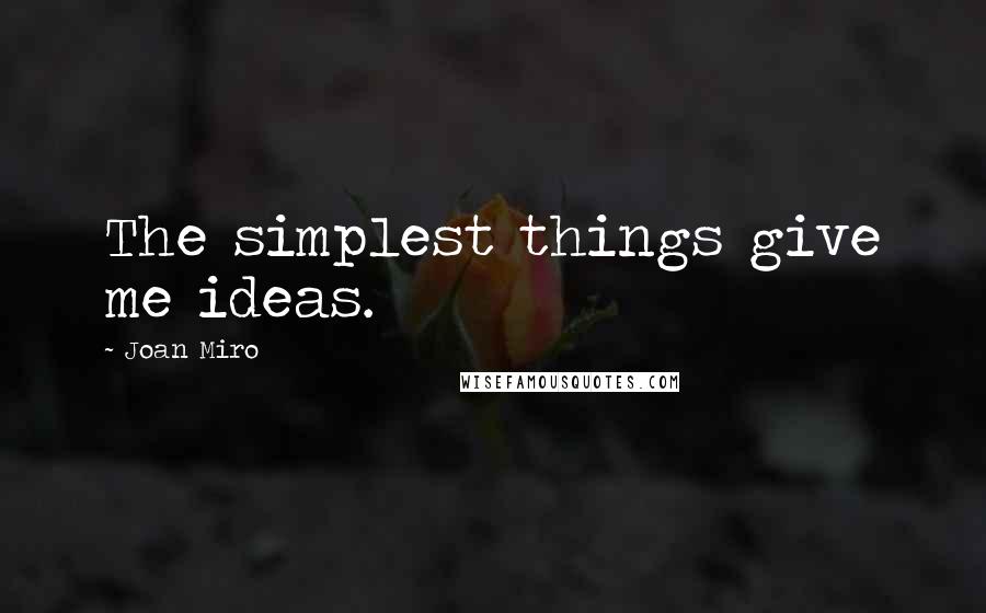Joan Miro Quotes: The simplest things give me ideas.