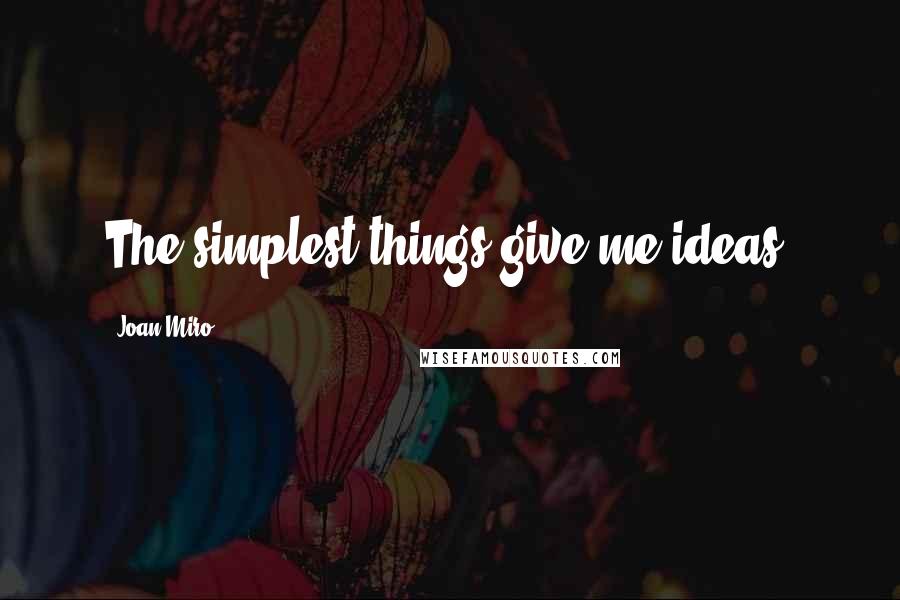 Joan Miro Quotes: The simplest things give me ideas.
