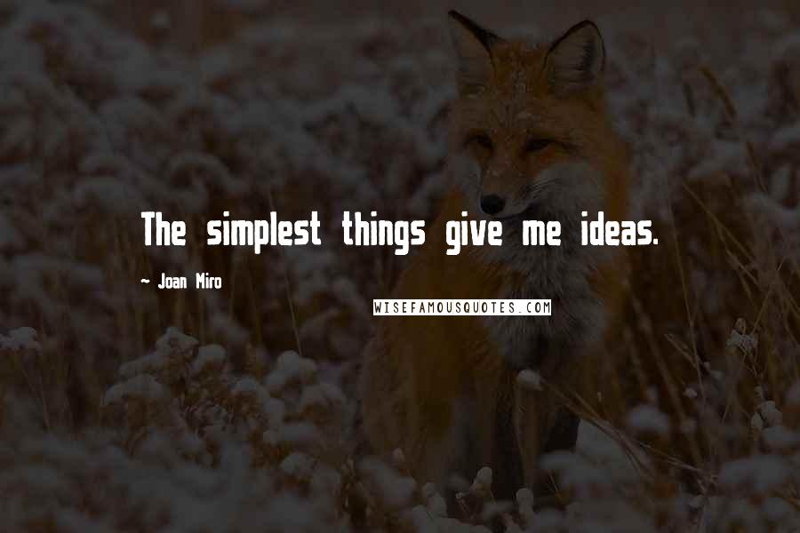 Joan Miro Quotes: The simplest things give me ideas.