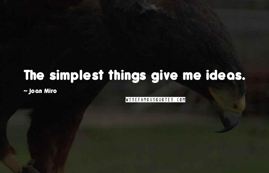 Joan Miro Quotes: The simplest things give me ideas.