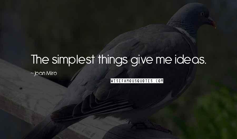 Joan Miro Quotes: The simplest things give me ideas.