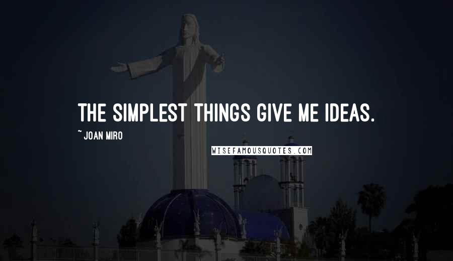Joan Miro Quotes: The simplest things give me ideas.