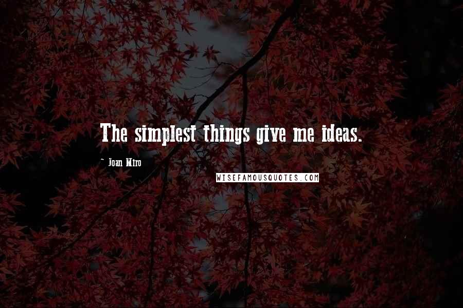 Joan Miro Quotes: The simplest things give me ideas.
