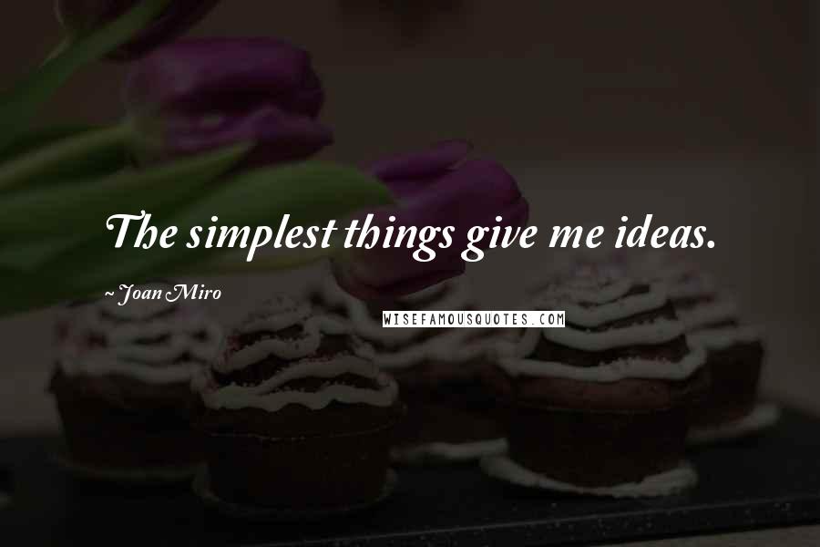 Joan Miro Quotes: The simplest things give me ideas.