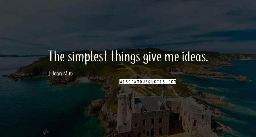 Joan Miro Quotes: The simplest things give me ideas.
