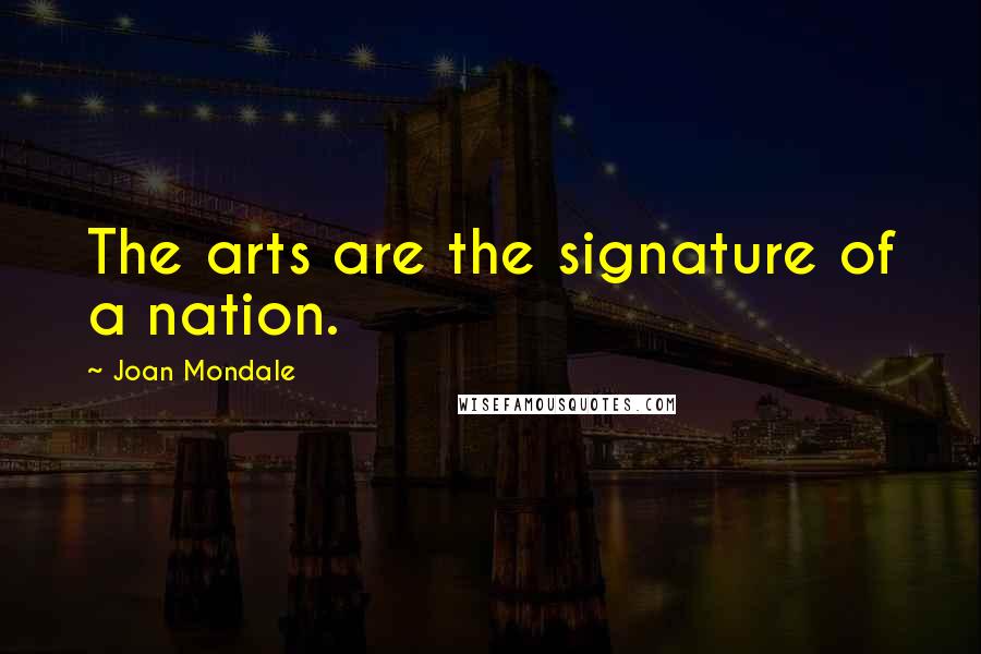 Joan Mondale Quotes: The arts are the signature of a nation.