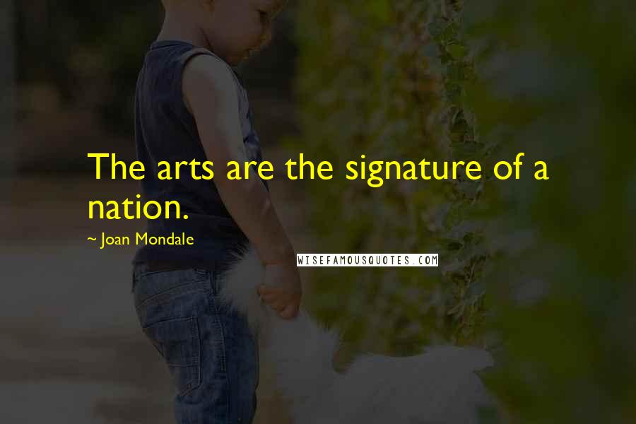 Joan Mondale Quotes: The arts are the signature of a nation.