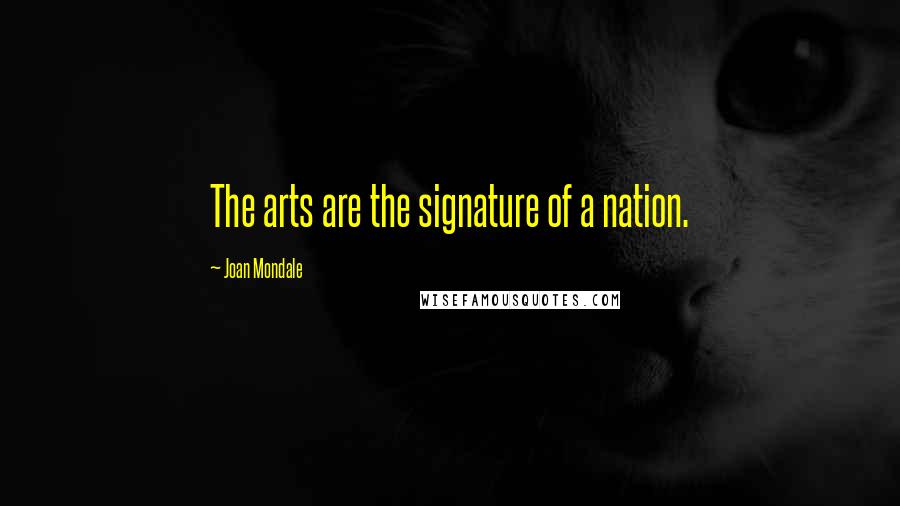 Joan Mondale Quotes: The arts are the signature of a nation.
