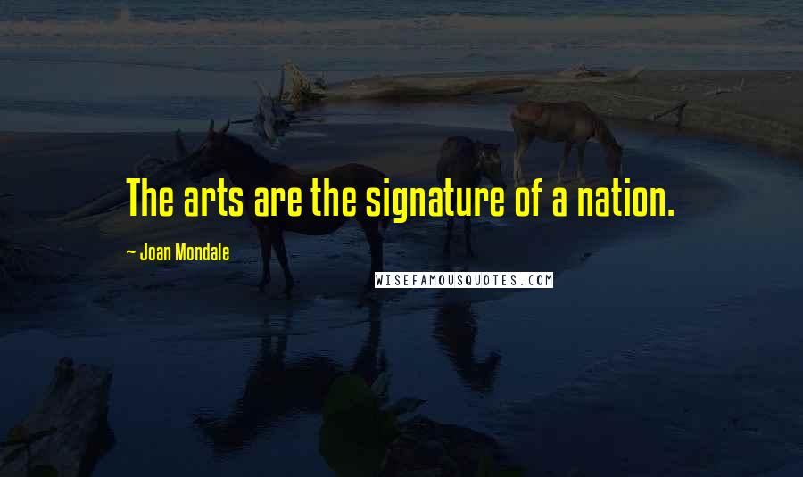 Joan Mondale Quotes: The arts are the signature of a nation.