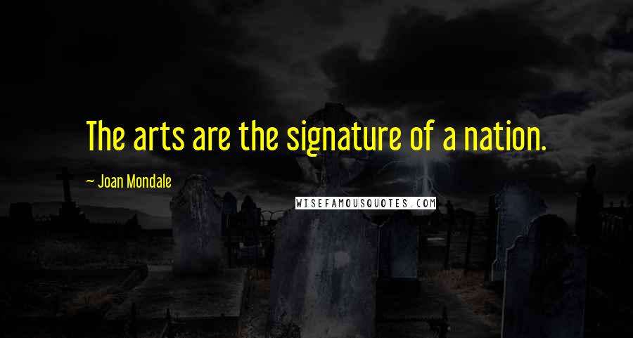 Joan Mondale Quotes: The arts are the signature of a nation.