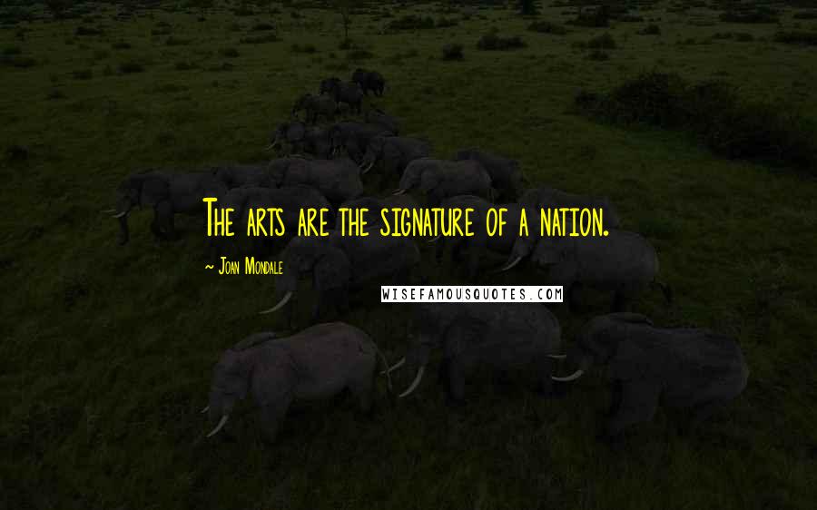 Joan Mondale Quotes: The arts are the signature of a nation.