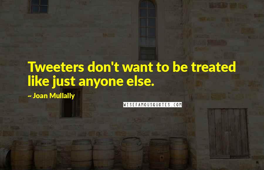 Joan Mullally Quotes: Tweeters don't want to be treated like just anyone else.