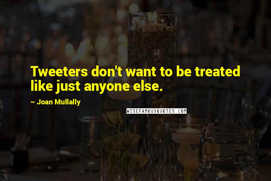 Joan Mullally Quotes: Tweeters don't want to be treated like just anyone else.