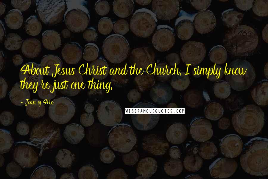Joan Of Arc Quotes: About Jesus Christ and the Church, I simply know they're just one thing.