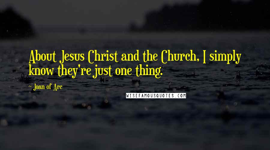 Joan Of Arc Quotes: About Jesus Christ and the Church, I simply know they're just one thing.