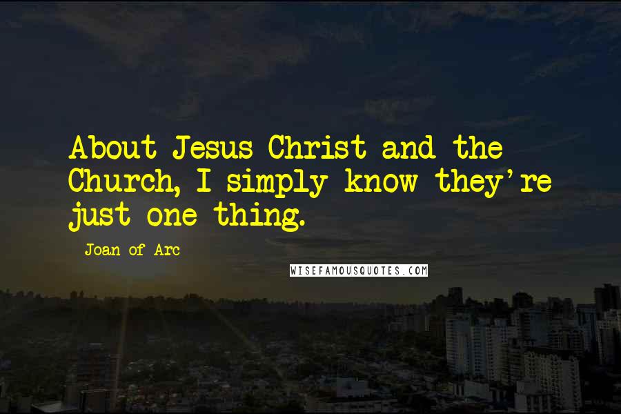 Joan Of Arc Quotes: About Jesus Christ and the Church, I simply know they're just one thing.