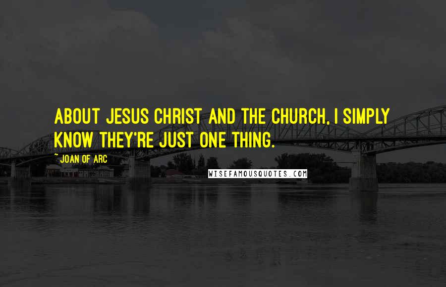 Joan Of Arc Quotes: About Jesus Christ and the Church, I simply know they're just one thing.