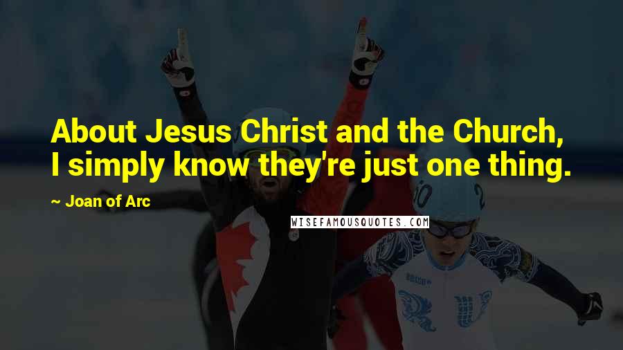 Joan Of Arc Quotes: About Jesus Christ and the Church, I simply know they're just one thing.