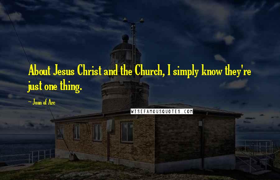 Joan Of Arc Quotes: About Jesus Christ and the Church, I simply know they're just one thing.