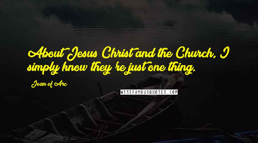 Joan Of Arc Quotes: About Jesus Christ and the Church, I simply know they're just one thing.