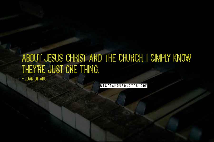 Joan Of Arc Quotes: About Jesus Christ and the Church, I simply know they're just one thing.