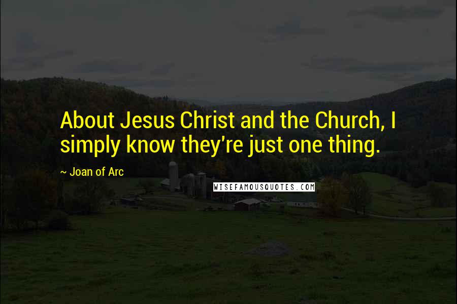 Joan Of Arc Quotes: About Jesus Christ and the Church, I simply know they're just one thing.