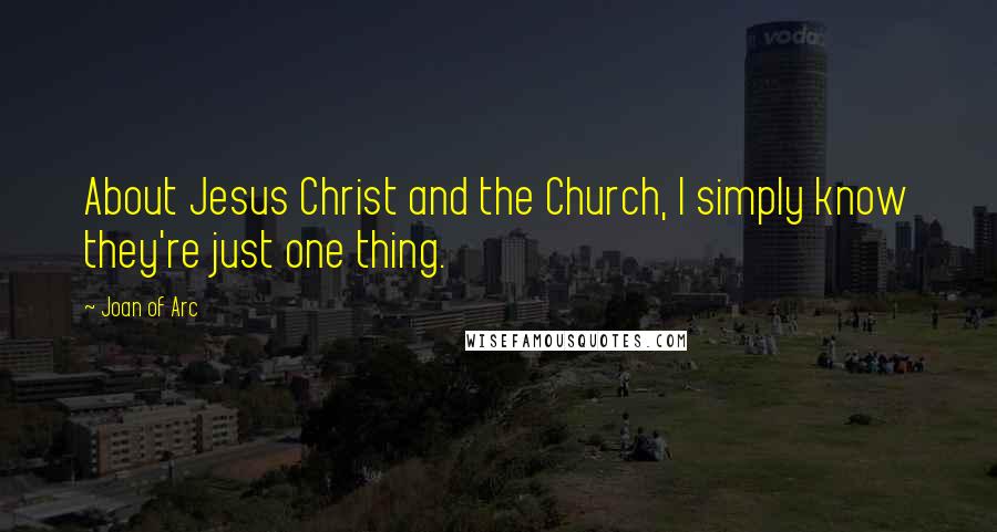Joan Of Arc Quotes: About Jesus Christ and the Church, I simply know they're just one thing.
