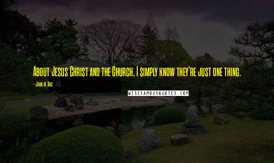 Joan Of Arc Quotes: About Jesus Christ and the Church, I simply know they're just one thing.