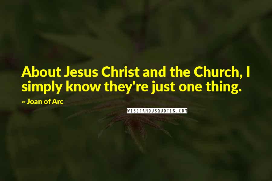 Joan Of Arc Quotes: About Jesus Christ and the Church, I simply know they're just one thing.