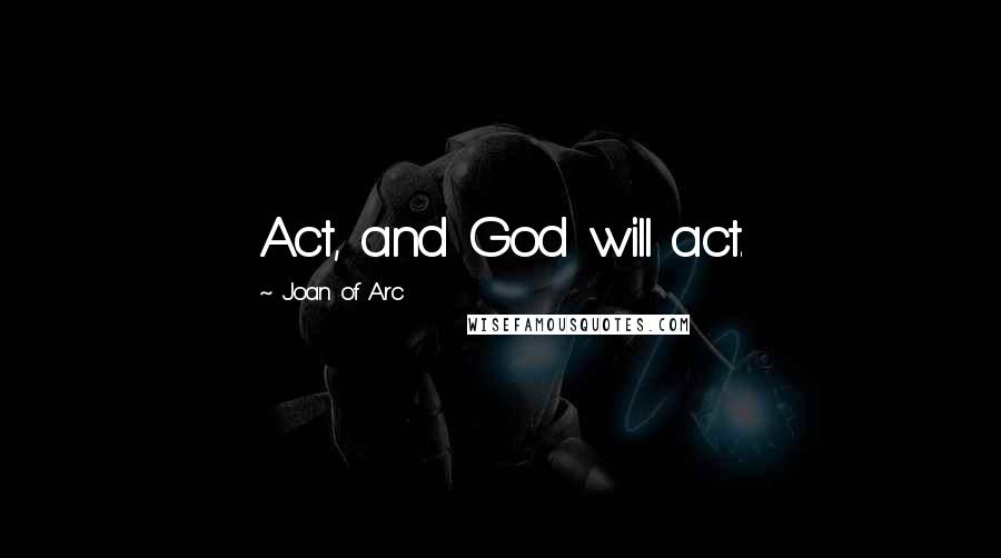 Joan Of Arc Quotes: Act, and God will act.