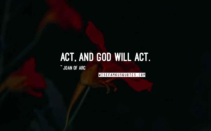 Joan Of Arc Quotes: Act, and God will act.