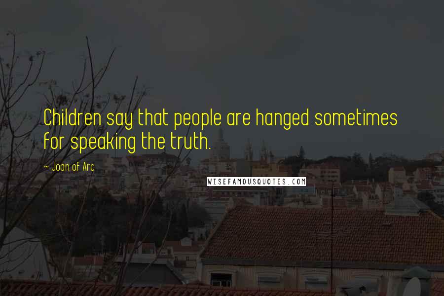 Joan Of Arc Quotes: Children say that people are hanged sometimes for speaking the truth.