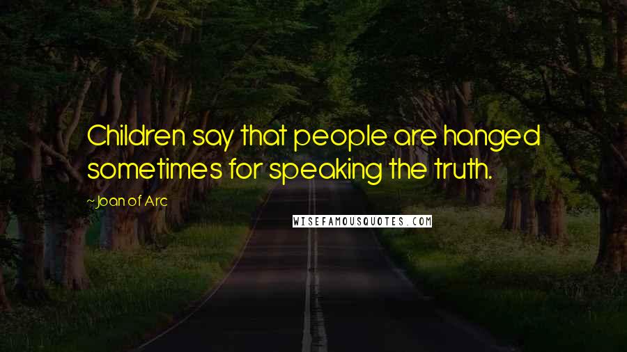 Joan Of Arc Quotes: Children say that people are hanged sometimes for speaking the truth.