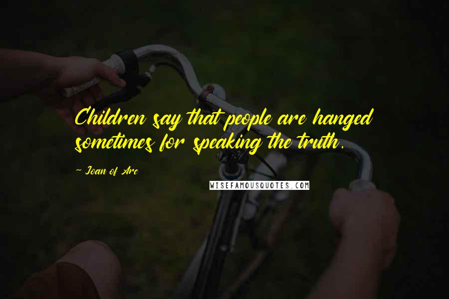 Joan Of Arc Quotes: Children say that people are hanged sometimes for speaking the truth.