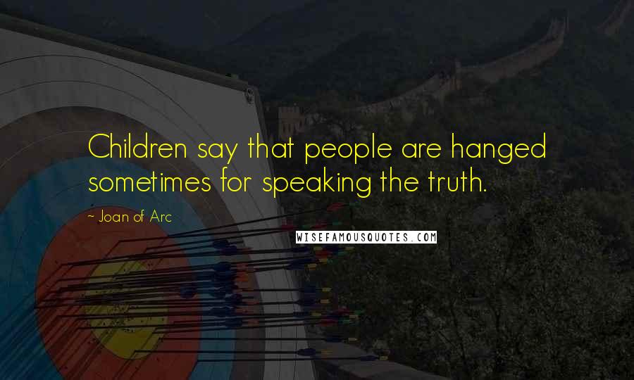 Joan Of Arc Quotes: Children say that people are hanged sometimes for speaking the truth.