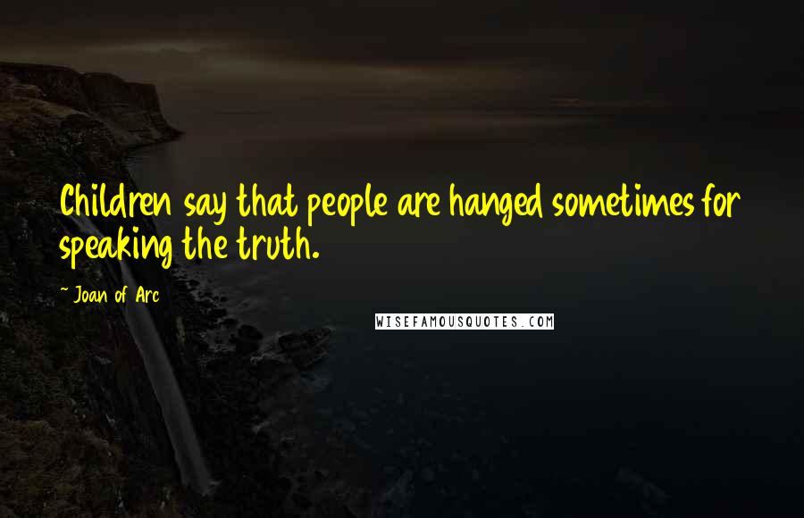 Joan Of Arc Quotes: Children say that people are hanged sometimes for speaking the truth.