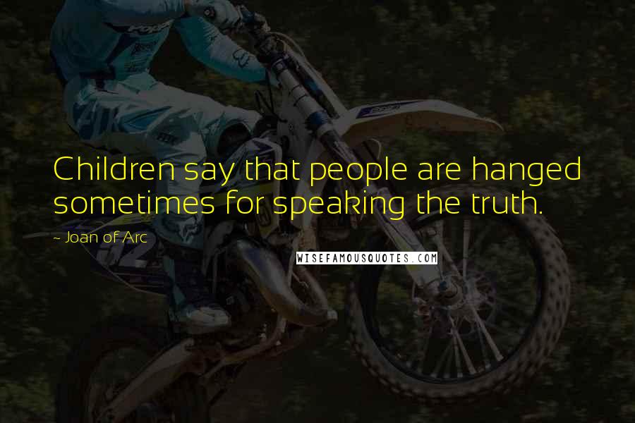 Joan Of Arc Quotes: Children say that people are hanged sometimes for speaking the truth.