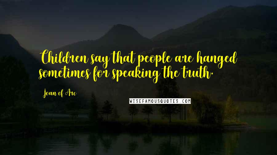 Joan Of Arc Quotes: Children say that people are hanged sometimes for speaking the truth.