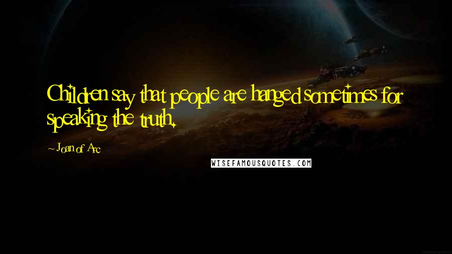 Joan Of Arc Quotes: Children say that people are hanged sometimes for speaking the truth.