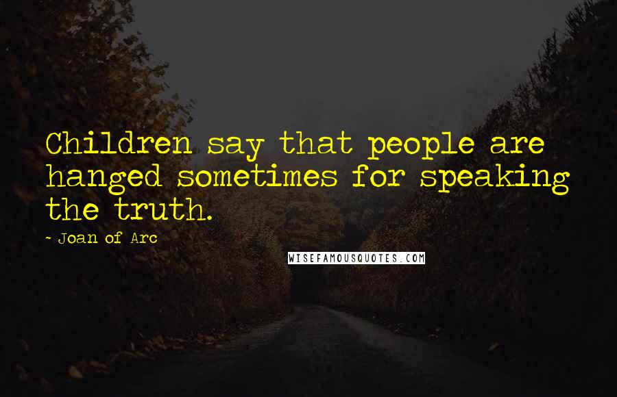 Joan Of Arc Quotes: Children say that people are hanged sometimes for speaking the truth.