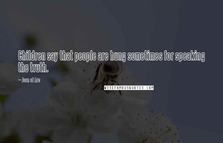 Joan Of Arc Quotes: Children say that people are hung sometimes for speaking the truth.