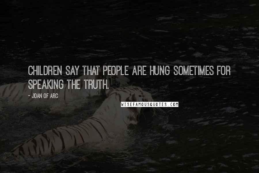 Joan Of Arc Quotes: Children say that people are hung sometimes for speaking the truth.