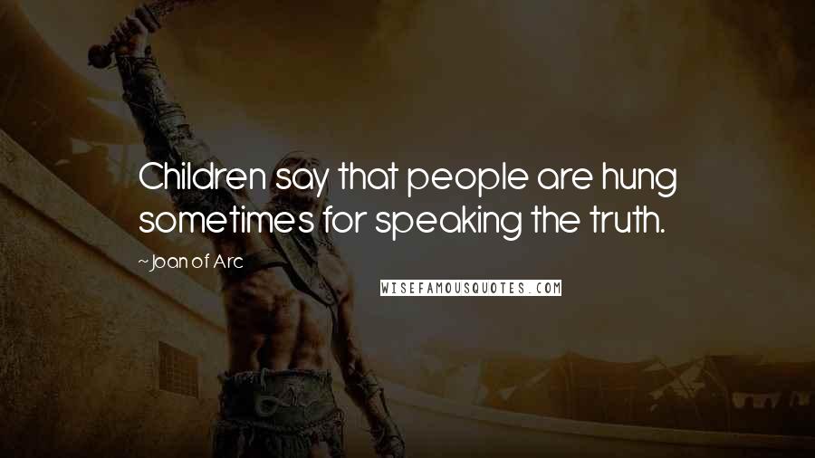 Joan Of Arc Quotes: Children say that people are hung sometimes for speaking the truth.